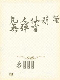 凡人仙葫笔趣阁无弹窗