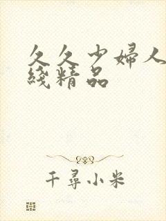 久久少妇人妻在线精品