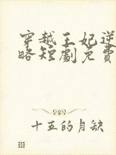 穿越王妃逆袭攻略短剧免费观看全集