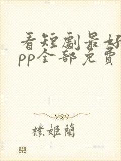 看短剧最好的app全部免费