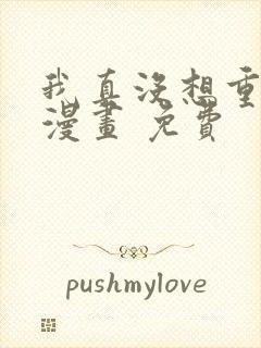 我真没想重生啊漫画 免费