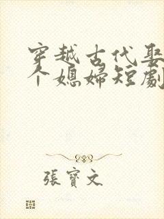 穿越古代娶了三个媳妇短剧