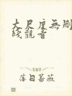 大尺度无删减在线观看