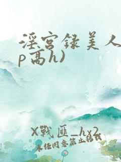 淫宫录美人(np高h)