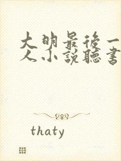 大明最后一个狠人小说听书