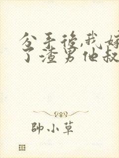 分手后,我嫁给了渣男他叔免费小说