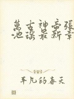 万古神帝张若尘池瑶最新章节