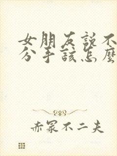 女朋友说不合适分手该怎么挽留