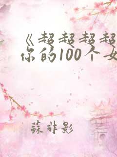 《超超超超喜欢你的100个女朋友》