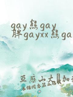 gay熊gay胖gayxx熊gayxxxxxxx