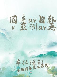国产av日韩aⅴ亚洲av无