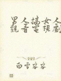 男人搞女人免费观看电视剧大全最新