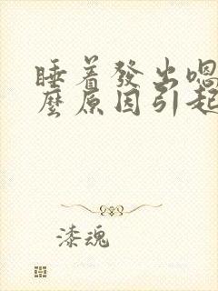 睡着发出嗯声什么原因引起的