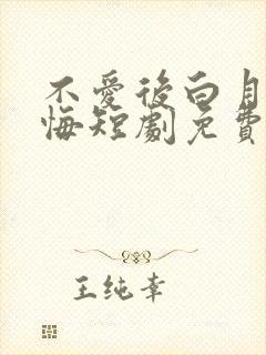 不爱后白月光后悔短剧免费全集