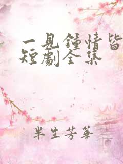 一见钟情皆是爱短剧全集