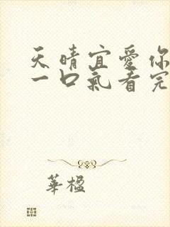 天晴宜爱你短剧一口气看完