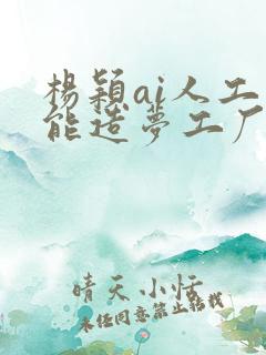 杨颖ai人工智能造梦工厂