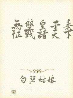 无双皇子秦无道征战诸天下载