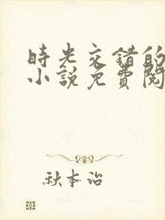 时光交错的爱恋小说免费阅读