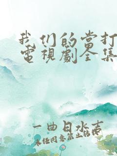 我们的当打之年电视剧全集免费策驰