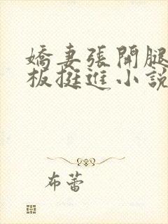 娇妻张开腿让老板挺进小说