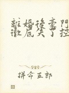 离婚后豪门前夫彻底失了控电子书完整版