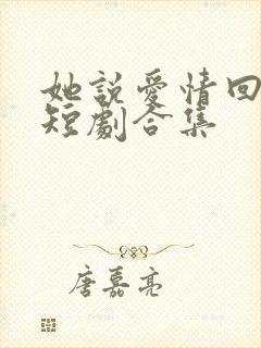 她说爱情回来过短剧合集