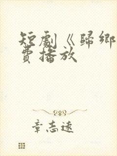 短剧《归乡》免费播放