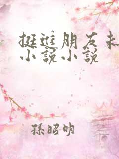 挺进朋友未婚妻小说小说