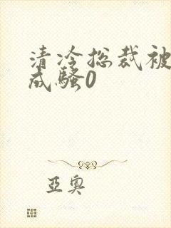 清冷总裁被调教成骚0