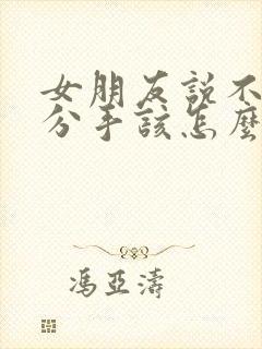 女朋友说不合适分手该怎么挽留