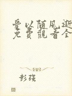 爱以随风逝短剧免费观看全集