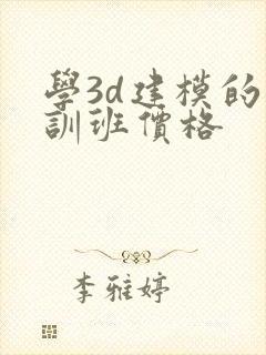 学3d建模的培训班价格