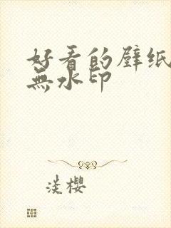 好看的壁纸高清无水印