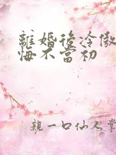 离婚后冷傲前妻悔不当初