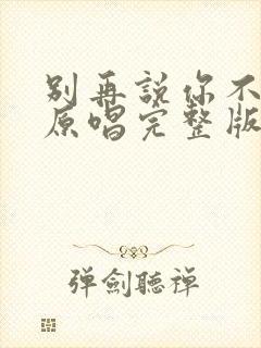 别再说你不爱我原唱完整版