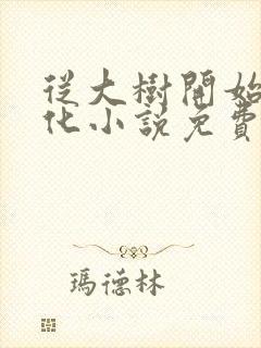 从大树开始的进化小说免费无弹窗