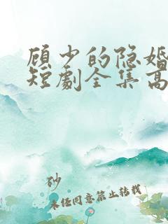 顾少的隐婚罪妻短剧全集高清