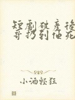 短剧破产后被哥哥扔到他死对头家里