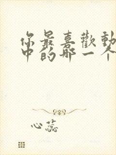 你最喜欢动画片中的哪一个人物形象