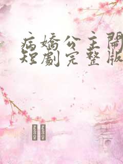 病娇公主闹翻天短剧完整版