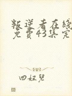 叛逆者在线观看免费43集完整