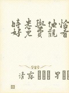 时光与他恰是正好免费观看电视剧