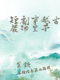 短剧穿越古代当废物皇子