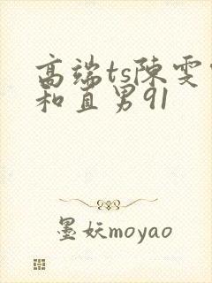 高端ts陈雯雯和直男91