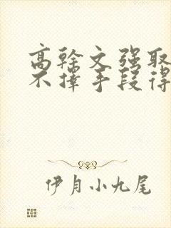 高干文强取豪夺不择手段得到女主