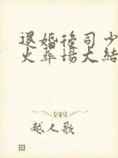 退婚后司少追妻火葬场大结局