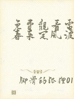 免费观看电视剧春来定风波