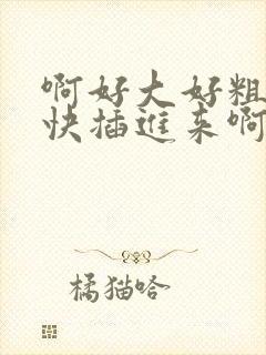 啊好大好粗好长快插进来啊啊啊