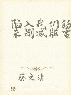 陷入我们的热恋未删减版电视剧在线观看